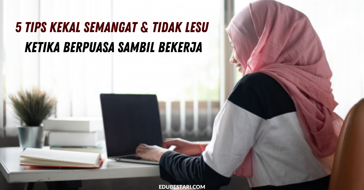 5 Tips Kekal Semangat & Tidak Lesu Ketika Berpuasa Sambil Bekerja
