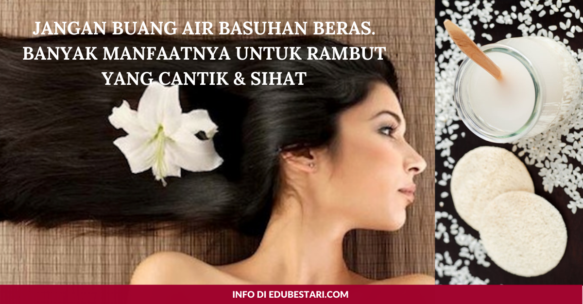 Jangan Buang Air Basuhan Beras. Banyak Manfaatnya Untuk Rambut Yang Cantik & Sihat