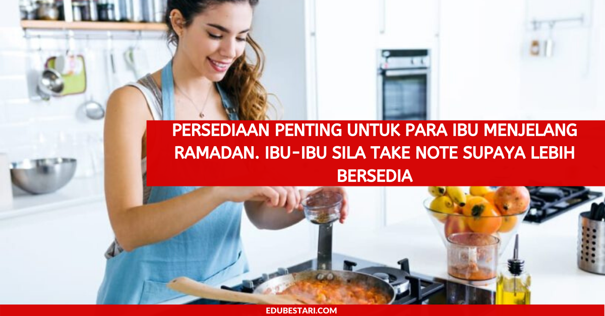 Persediaan Penting Untuk Para Ibu Menjelang Ramadhan. Ibu-ibu Sila Take Note Supaya Lebih Bersedia