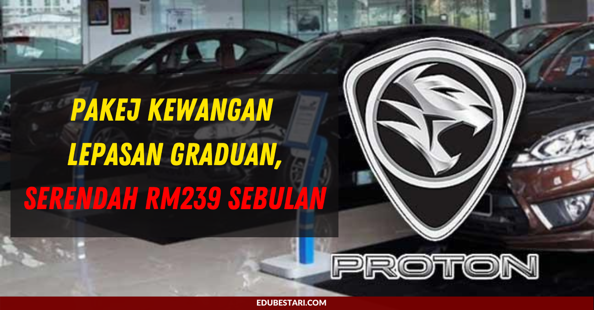 Proton Tawarkan Pakej Kewangan Untuk Lepasan Graduan, Serendah RM239 Sebulan
