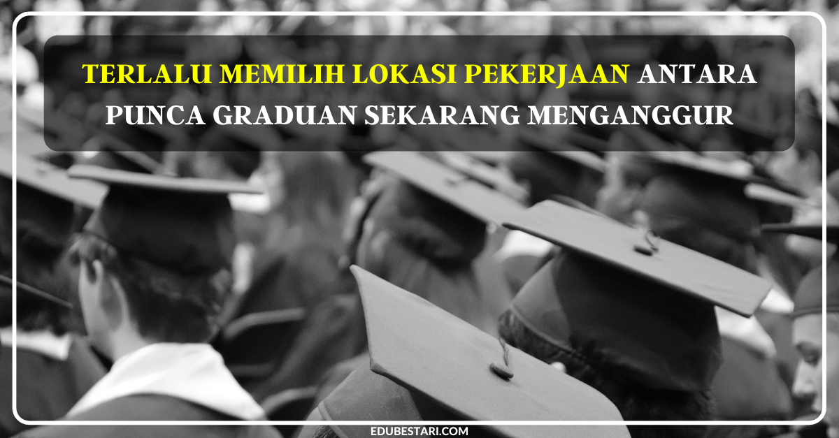 Terlalu Memilih Lokasi Pekerjaan Antara Punca Graduan Sekarang Menganggur (1)