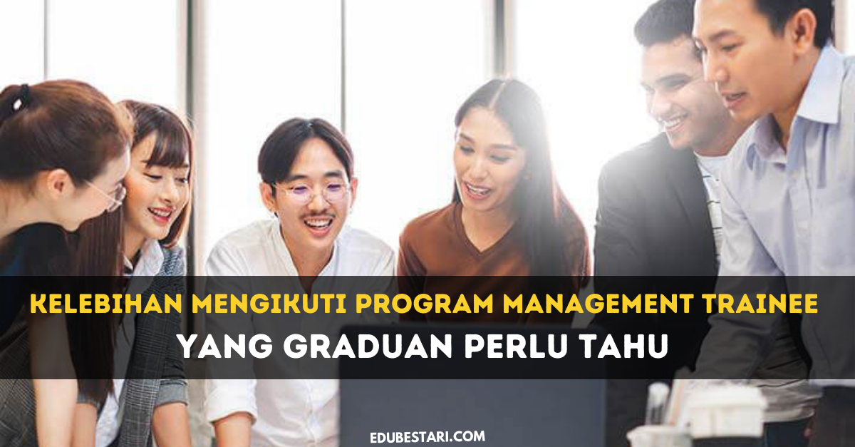 Kelebihan Mengikuti Program Management Trainee Yang Graduan Perlu Tahu 