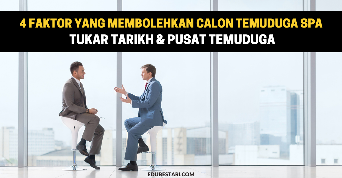 4 Faktor Yang Membolehkan Calon Temuduga SPA Tukar Tarikh & Pusat Temuduga