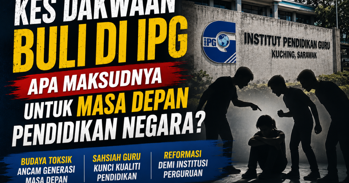 Kes Dakwaan Buli Di IPG Kuching: Apa Maksudnya Untuk Masa Depan Pendidikan Negara?
